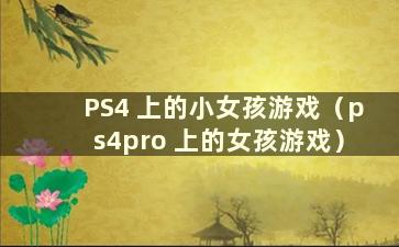 PS4 上的小女孩游戏（ps4pro 上的女孩游戏）